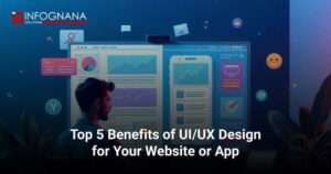 Top 5 Benefits of UI/UX Design for Your Website or App