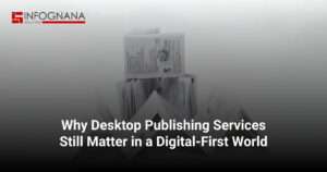 Why Desktop Publishing Services Still Matter in a Digital-First World