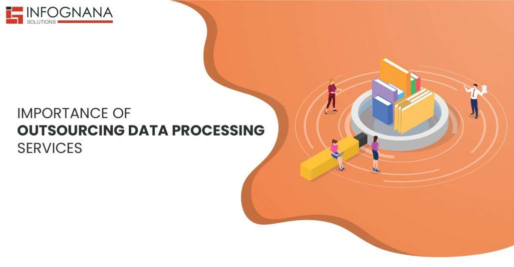 Importance of Outsourcing Data Processing Services - Infognana Solutions